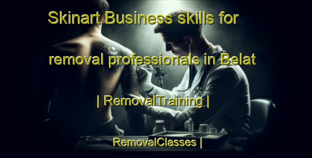 Skinart Business skills for removal professionals in Belat | RemovalTraining | RemovalClasses | SkinartTraining-Ethiopia